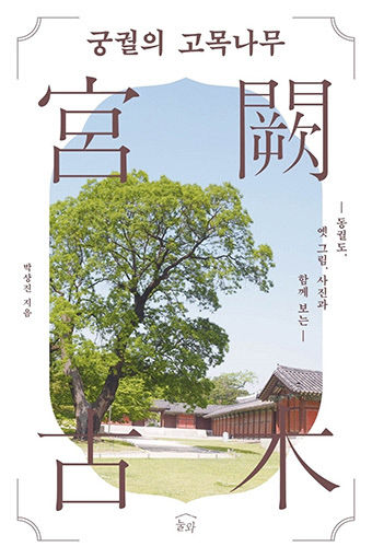 [신간] 궁궐의 고목나무, 조선 4대 궁궐 古木의 삶을 들여다보다
