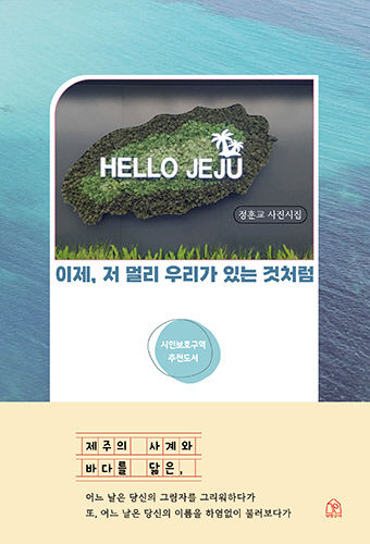 [신간] 이제, 저 멀리 우리가 있는 것처럼, 제주 四季 사진과 5행의 시들…시인보호구역 정훈교 시인 디카시집