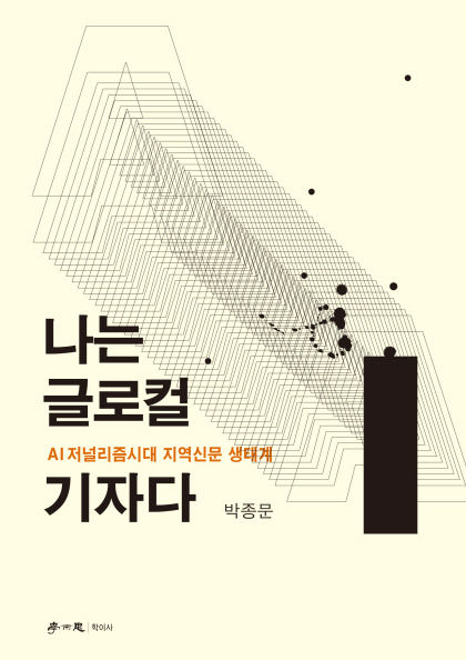 [신간] 나는 글로컬 기자다…AI 저널리즘 시대, 올드미디어의 생존 법칙