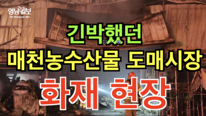 [영상뉴스] 긴박했던 '매천 농수산물 도매시장' 화재 현장