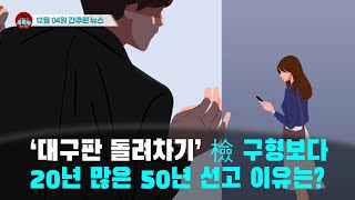 [시도때도없는 뉴스12.04]  ‘대구판 돌려차기’ 檢 구형보다 20년 많은 50년 선고 이유는?