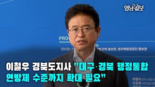 [영상뉴스]이철우 경북도지사 “대구·경북 행정통합 연방제 수준까지 확대 필요”