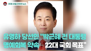 [시도때도없는뉴스 05.24] 유영하 당선인 “박근혜 전 대통령 명예회복 약속 – 22대 국회 목표”