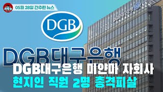 [시도때도없는 뉴스 05.28] DGB대구은행 미얀마 자회사 현지인 직원 2명 총격피살