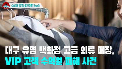 [시도때도없는 뉴스06.17] 대구 유명 백화점 고급 의류 매장, VIP 고객 수억원 피해 사건