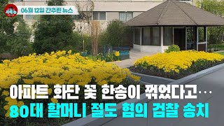 [시도때도없는 뉴스06.12]아파트 화단 꽃 한송이 꺾었다고...80대 할머니 절도 혐의 검찰 송치
