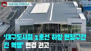 [시도때도없는 뉴스06.13]‘대구도시철 1호선 하양 연장구간 긴 역명’ 변경 권고