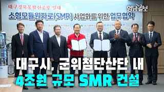 [영상뉴스]대구시, 군위첨단산단 내 4조원 규모 SMR 건설