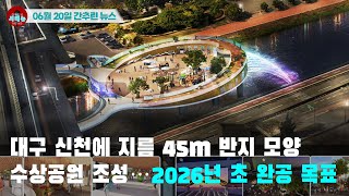 [시도때도없는 뉴스 06.20] 대구 신천에 지름 45m 반지 모양 수상공원 조성...2026년 초 완공 목표
