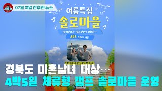 [시도때도없는 뉴스07.01] 경북도 미혼남녀 대상 4박5일 체류형 캠프 솔로마을 운영