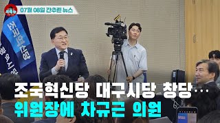 [시도때도없는 뉴스 07.08] 조국혁신당 대구시당 창당…위원장에 차규근 의원