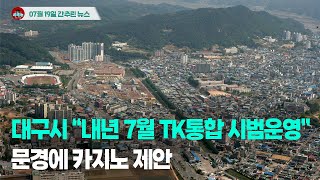 [시도때도없는뉴스 07.19] 대구시 “내년 7월부터 TK통합 시범운영”...문경에 카지노 제안