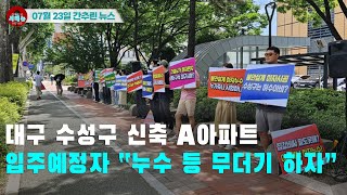 [시도때도없는 뉴스07.23] 대구 수성구 신축 A아파트 입주예정자 “누수 등 무더기 하자”