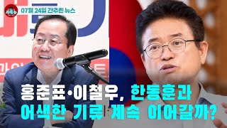 [시도때도없는 뉴스07.24] 홍준표•이철우, 한동훈과 어색한 기류 계속 이어갈까?
