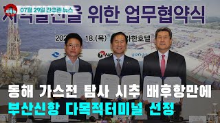 [시도때도없는 뉴스07.29] 동해 가스전 탐사 시추 배후항만에 부산신항 다목적터미널 선정
