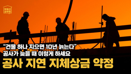 [부동산공부방] 건물 하나 지으면 10년 늙는다? 공사 지체될 때 반드시 알아야할 방법들