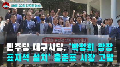 [시도때도없는 뉴스08.20]민주당 대구시당, '박정희 광장 표지석 설치' 홍준표 시장 고발