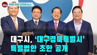 [시도때도없는 뉴스 08.15] 대구시, ‘대구경북특별시’ 특별법안 초안 공개