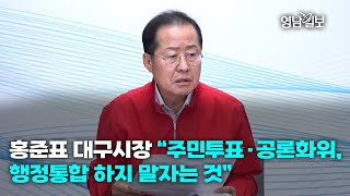 [풀영상] 홍준표 대구시장 “주민투표·공론화위, 행정통합 하지 말자는 것”