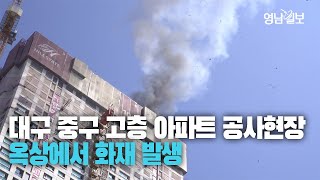 [영상] 대구 중구 고층 아파트 공사현장서 화재 발생···인명 피해 없어