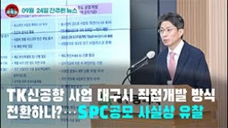 [시도때도없는 뉴스09.24] TK신공항 사업 대구시 직접개발 방식 전환하나?...SPC 공모 사실상 유찰