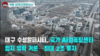 [시도때도없는 뉴스 10.07] 대구 수성알파시티, 국가 AI컴퓨팅센터 입지 유력 거론...최대 2조 투자