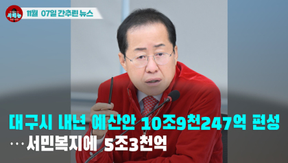 [시도때도없는 뉴스11.07] 대구시 내년 예산안 10조9천247억 편성...서민복지에 5조3천억