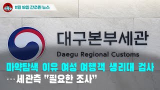 [시도때도없는 뉴스11.18] 마약탐색 이유 여성 여행객 생리대 검사...세관측 “필요한 조사”
