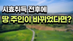 [부동산 공부방] 시효취득 전후에 땅 주인이 바뀌었다면?