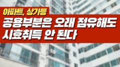 [부동산 공부방] 아파트, 상가 등 집합건물의 공용부분은 아무리 오래 점유해도 시효취득 안된다