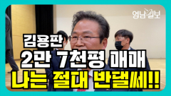 [영상뉴스] 김용판 ` 2만7천평 전부 매매`...`` 이 문제만은 같이 할 수 없어 ``