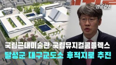 [영상뉴스]국립근대미술관·국립 뮤지컬콤플렉스 건립 부지, 달성군 대구교도소 후적지로 추진 | 영남일보