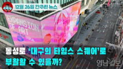 [시도때도없는뉴스12.26] 동성로 ‘대구의 타임스 스퀘어’로 부활할 수 있을까?
