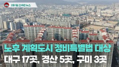 [시도때도없는뉴스 2.1] 노후 계획도시 정비특별법 대상 대구 17곳, 경산 5곳, 구미 3곳