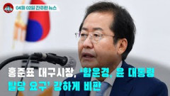 [시도때도없는 뉴스04.02]  홍준표 대구시장, ‘함운경, 윤 대통령 탈당 요구’ 강하게 비판