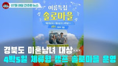 [시도때도없는 뉴스07.01] 경북도 미혼남녀 대상 4박5일 체류형 캠프 솔로마을 운영