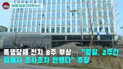 [시도때도없는 뉴스08.06] 폭행당해 전치 8주 부상...“경찰, 2주간 피해자 조사조차 안했다”주장