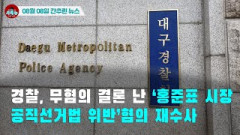 [시도때도없는 뉴스08.08] 경찰, 무혐의 결론 난 ‘홍준표 시장 공직선거법 위반’ 혐의 재수사