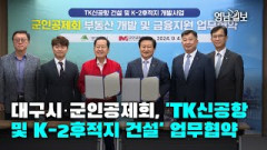 [영상뉴스] 대구시·군인공제회, 'TK신공항 및 K-2후적지 건설' 업무협약