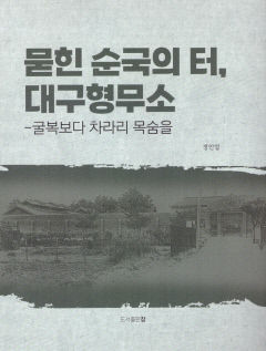 [신간] 묻힌 순국의 터, 대구형무소-굴복보다 차라리 목숨을…대구형무소 수감서훈 독립운동가 2368명 잠정 명단도 담은 '개정증보판'