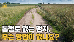 [부동산공부방] 길 없는 죽은 땅 ‘맹지’, 어떻게 길 낼 방법 없을까요?
